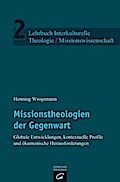 Missionstheologien der Gegenwart: Globale Entwicklungen, kontextuelle Profile und ökumenische Herausforderungen (Lehrbuch Interkulturelle Theologie / Missionswissenschaft, Band 2)