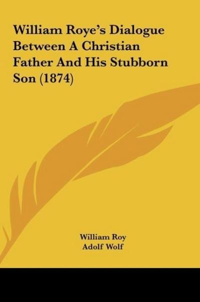 William Roye’s Dialogue Between A Christian Father And His Stubborn Son (1874)