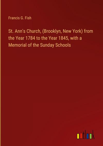 St. Ann’s Church, (Brooklyn, New York) from the Year 1784 to the Year 1845, with a Memorial of the Sunday Schools