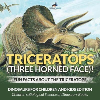 Triceratops (Three Horned Face)! Fun Facts about the Triceratops - Dinosaurs for Children and Kids Edition - Children’s Biological Science of Dinosaur