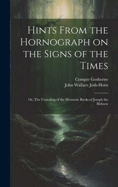 Hints From the Hornograph on the Signs of the Times: Or, The Unsealing of the Hermetic Books of Joseph the Hebrew