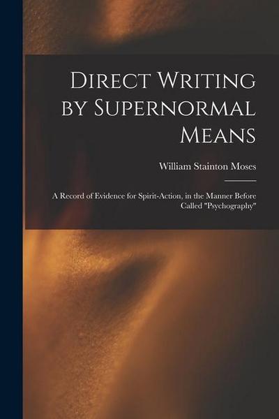 Direct Writing by Supernormal Means: A Record of Evidence for Spirit-action, in the Manner Before Called ’’psychography’’