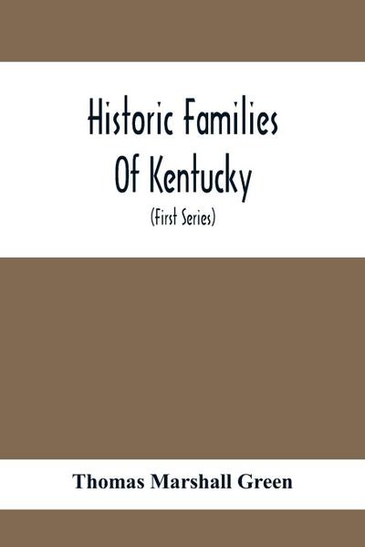 Historic Families Of Kentucky. With Special Reference To Stocks Immediately Derived From The Valley Of Virginia; Tracing In Detail Their Various Genealogical Connexions And Illustrating From Historic Sources Their Influence Upon The Political And Social D