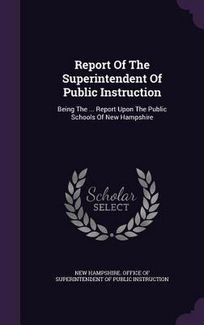 Report Of The Superintendent Of Public Instruction: Being The ... Report Upon The Public Schools Of New Hampshire