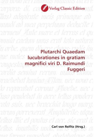 Plutarchi Quaedam lucubrationes in gratiam magnifici viri D. Raimundi Fuggeri - Carl von Reifitz