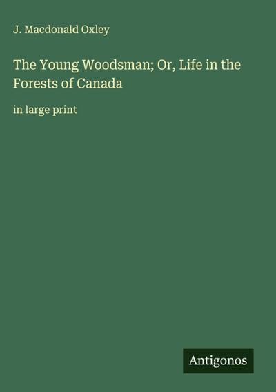 The Young Woodsman; Or, Life in the Forests of Canada