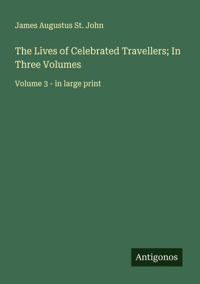 The Lives of Celebrated Travellers; In Three Volumes
