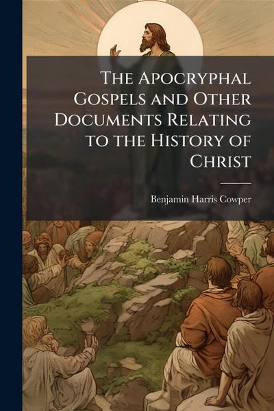 The Apocryphal Gospels and Other Documents Relating to the History of Christ