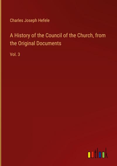 A History of the Council of the Church, from the Original Documents