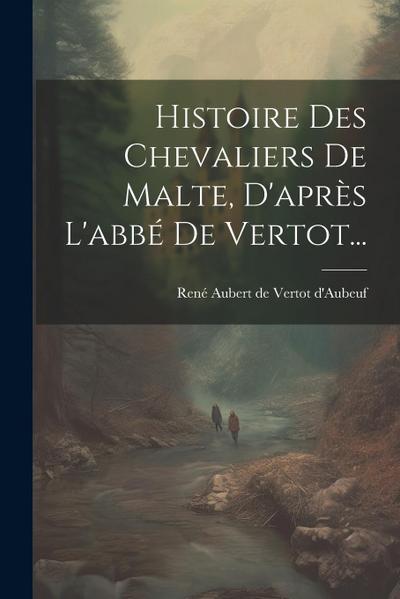 Histoire Des Chevaliers De Malte, D’après L’abbé De Vertot...