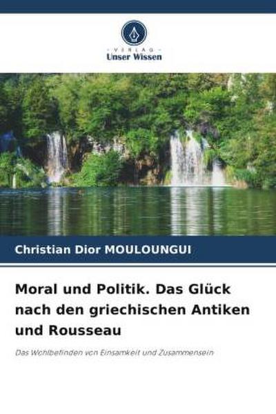 Moral und Politik. Das Glück nach den griechischen Antiken und Rousseau