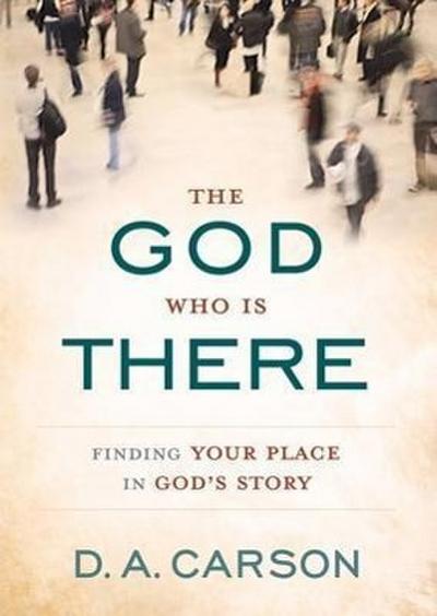 The God Who Is There: Finding Your Place in God’s Story