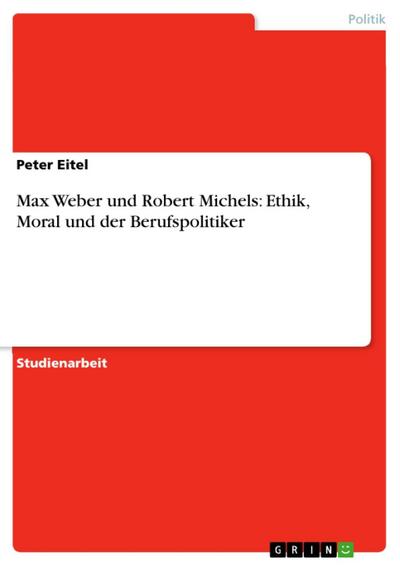 Max Weber und Robert Michels: Ethik, Moral und der Berufspolitiker