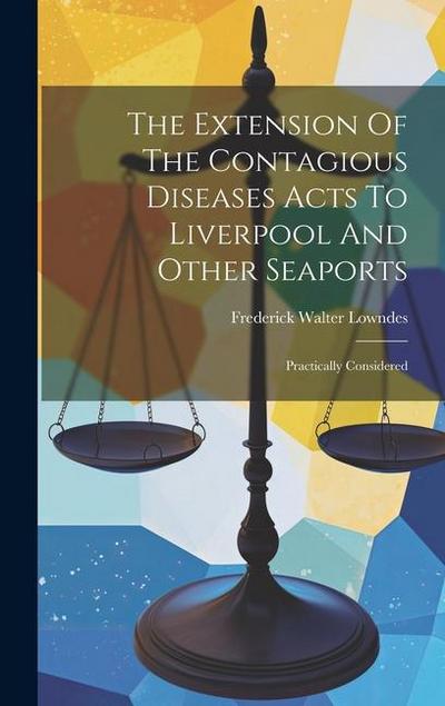 The Extension Of The Contagious Diseases Acts To Liverpool And Other Seaports: Practically Considered