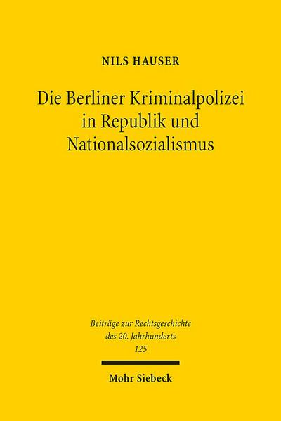 Die Berliner Kriminalpolizei in Republik und Nationalsozialismus: Eine rechtshistorische Untersuchung der Wechselwirkungen zwischen Polizeirecht, ... des 20. Jahrhunderts, Band 125)