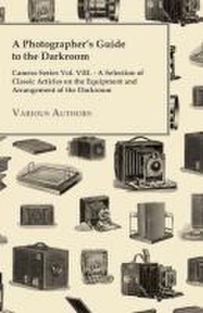 A Photographer’s Guide to the Darkroom - Camera Series Vol. VIII. - A Selection of Classic Articles on the Equipment and Arrangement of the Darkroom