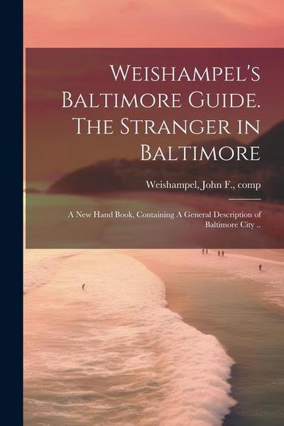 Weishampel’s Baltimore Guide. The Stranger in Baltimore: A new Hand Book, Containing A General Description of Baltimore City ..