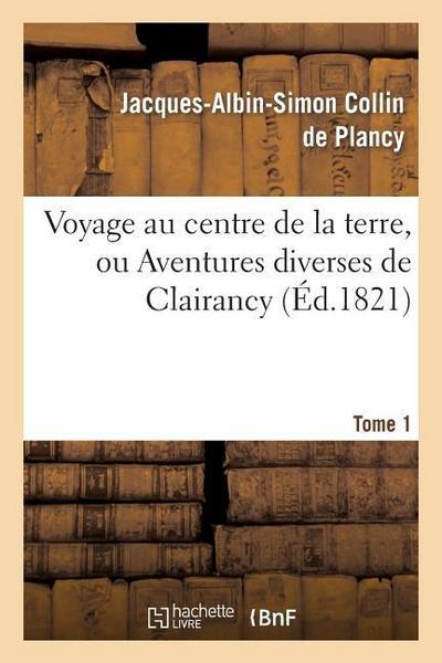 Voyage Au Centre de la Terre, Ou Aventures Diverses de Clairancy. Tome 1