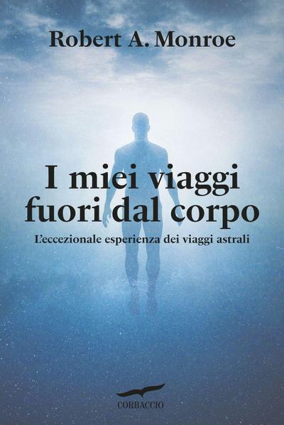 I miei viaggi fuori dal corpo. L’eccezionale esperienza dei viaggi astrali
