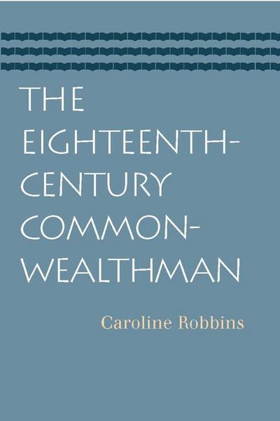 The Eighteenth-Century Commonwealthman: Studies in the Transmission, Development, and Circumstance of English Liberal Thought from the Restoration of