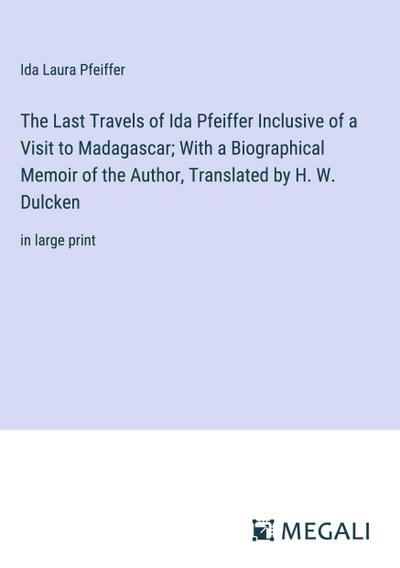 The Last Travels of Ida Pfeiffer Inclusive of a Visit to Madagascar; With a Biographical Memoir of the Author, Translated by H. W. Dulcken