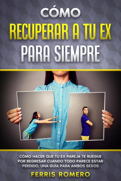 Cómo Recuperar a tu Ex para Siempre
