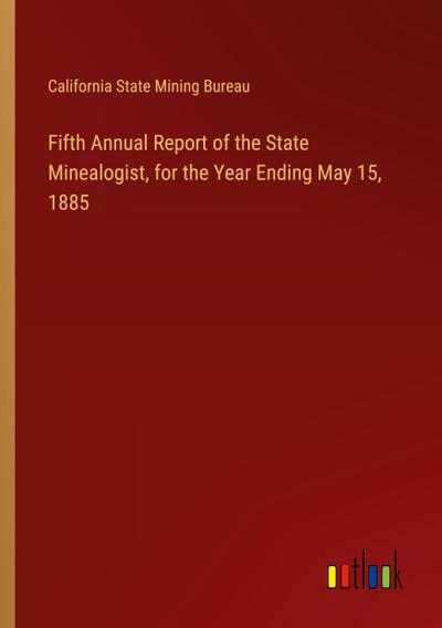 Fifth Annual Report of the State Minealogist, for the Year Ending May 15, 1885