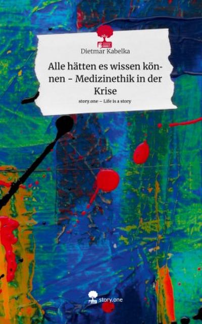 Alle hätten es wissen  können - Medizinethik in der Krise. Life is a Story - story.one