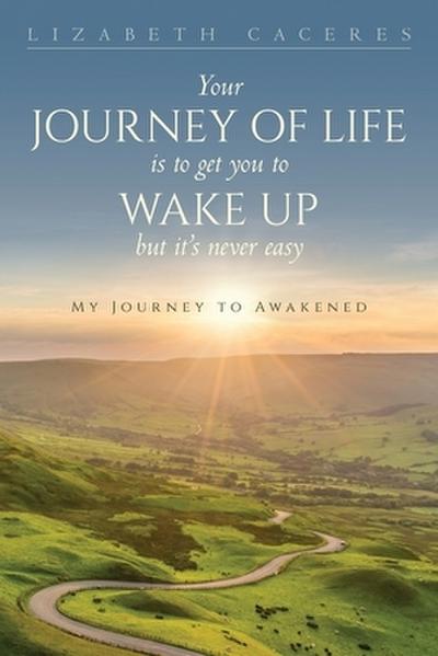 Your Journey of Life Is to Get You to Wake Up but It’s Never Easy