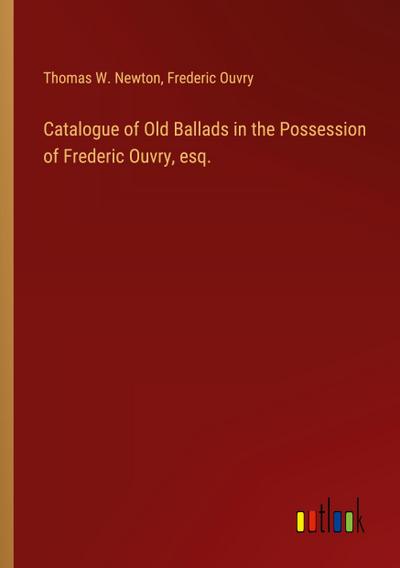 Catalogue of Old Ballads in the Possession of Frederic Ouvry, esq.
