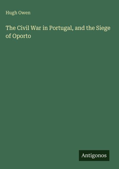 The Civil War in Portugal, and the Siege of Oporto