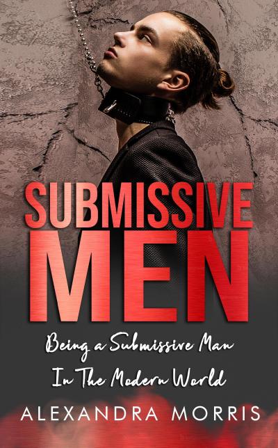 Submissive Men: Being a Submissive Man In The Modern World (Femdom Action, #2)