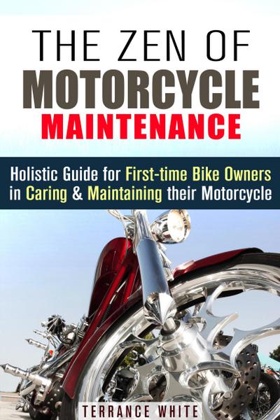 The Zen of Motorcycle Maintenance: Holistic Guide for First-Time Bike Owners in Caring & Maintaining Their Motorcycle (Motorcycle Guide)