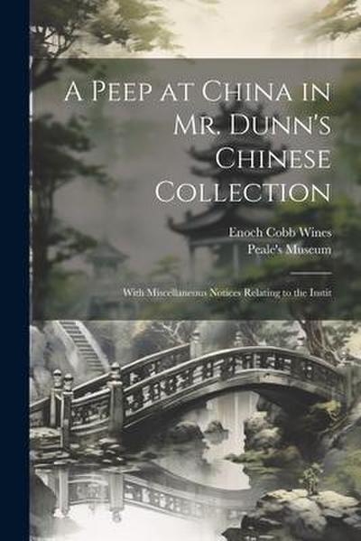 A Peep at China in Mr. Dunn’s Chinese Collection: With Miscellaneous Notices Relating to the Instit