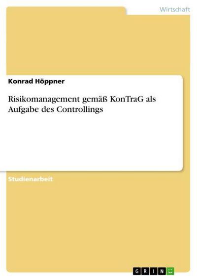Risikomanagement gemäß KonTraG als Aufgabe des Controllings - Konrad Höppner