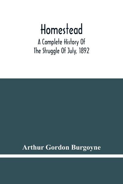 Homestead. A Complete History Of The Struggle Of July, 1892, Between The Carnegie Steel Company, Limited, And The Amalgamated Association Of Iron And Steel Workers