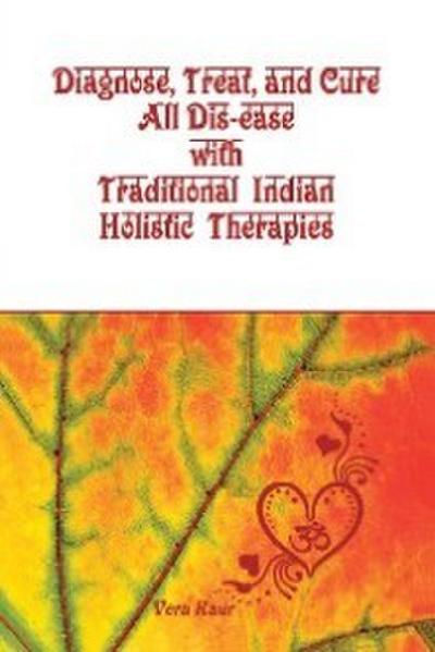 Diagnose, Treat, and Cure All Dis-Ease with Traditional Indian Holistic Therapies