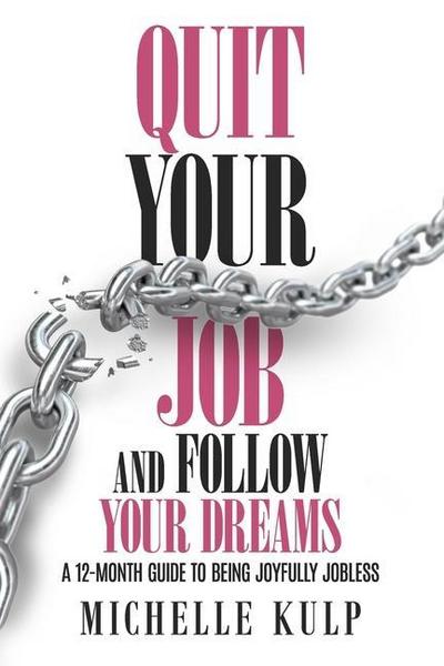 Quit Your Job and Follow Your Dreams: A 12-Month Guide to Being Joyfully Jobless (How to Find Your Calling)