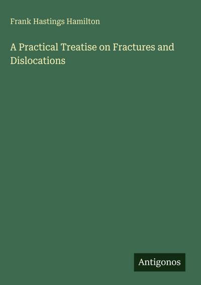 A Practical Treatise on Fractures and Dislocations