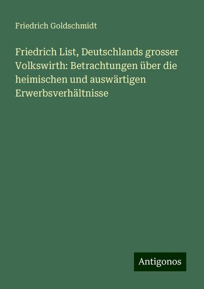 Friedrich List, Deutschlands grosser Volkswirth: Betrachtungen über die heimischen und auswärtigen Erwerbsverhältnisse