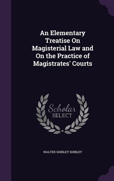 An Elementary Treatise On Magisterial Law and On the Practice of Magistrates’ Courts
