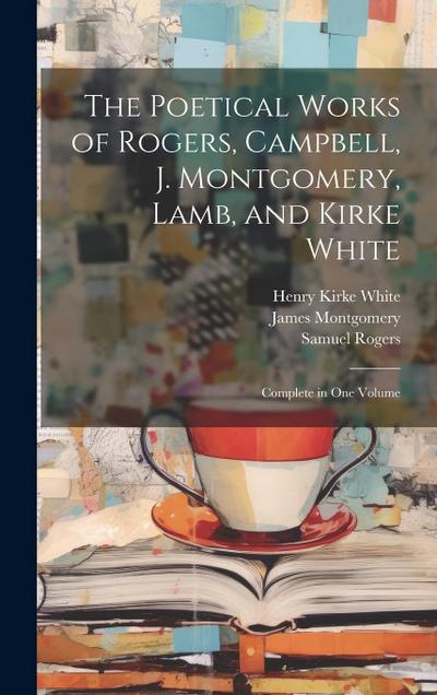 The Poetical Works of Rogers, Campbell, J. Montgomery, Lamb, and Kirke White