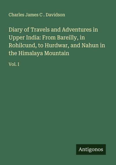 Diary of Travels and Adventures in Upper India: From Bareilly, in Rohilcund, to Hurdwar, and Nahun in the Himalaya Mountain
