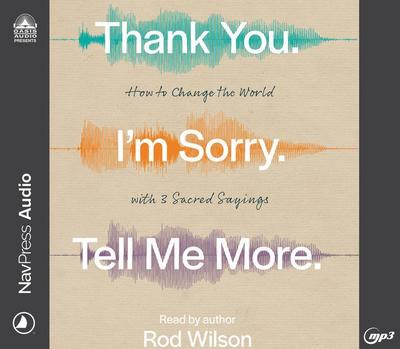 Thank You. I’m Sorry. Tell Me More.: How to Change the World with 3 Sacred Sayings