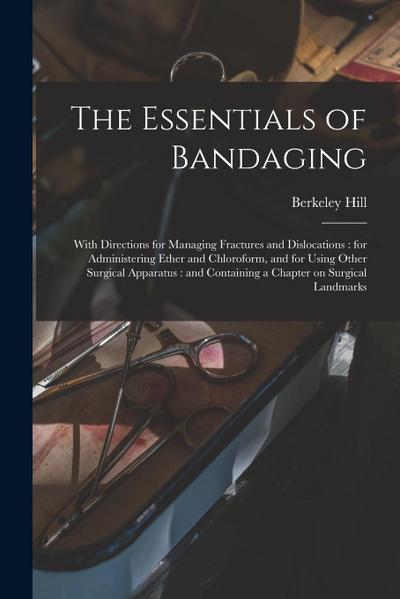 The Essentials of Bandaging: With Directions for Managing Fractures and Dislocations: for Administering Ether and Chloroform, and for Using Other S