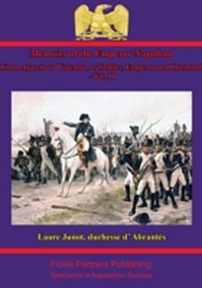 Memoirs Of The Emperor Napoleon - From Ajaccio To Waterloo, As Soldier, Emperor And Husband - Vol. II