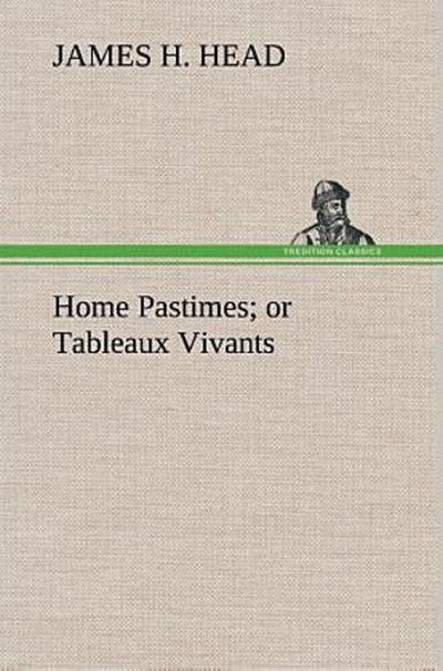 Home Pastimes; or Tableaux Vivants