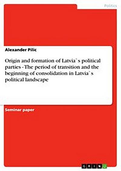 Origin and formation of Latvia`s political parties - The period of transition and the beginning of consolidation in Latvia`s political landscape
