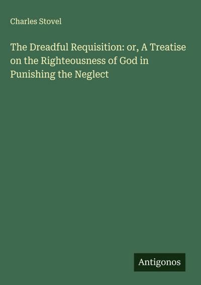 The Dreadful Requisition: or, A Treatise on the Righteousness of God in Punishing the Neglect