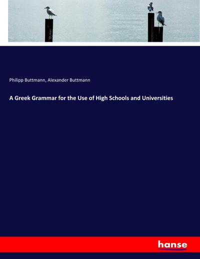 A Greek Grammar for the Use of High Schools and Universities